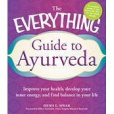 The Everything Guide to Ayurveda: Improve Your Health, Develop Your Inner Energy, and Find Balance in Your Life (Paperback) by Heidi E. Spear